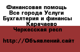 Финансовая помощь - Все города Услуги » Бухгалтерия и финансы   . Карачаево-Черкесская респ.